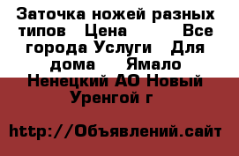 Заточка ножей разных типов › Цена ­ 200 - Все города Услуги » Для дома   . Ямало-Ненецкий АО,Новый Уренгой г.